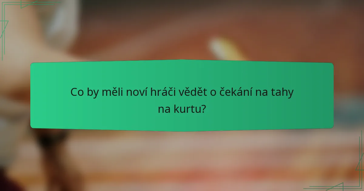 Co by měli noví hráči vědět o čekání na tahy na kurtu?