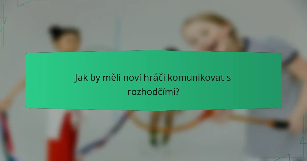 Jak by měli noví hráči komunikovat s rozhodčími?