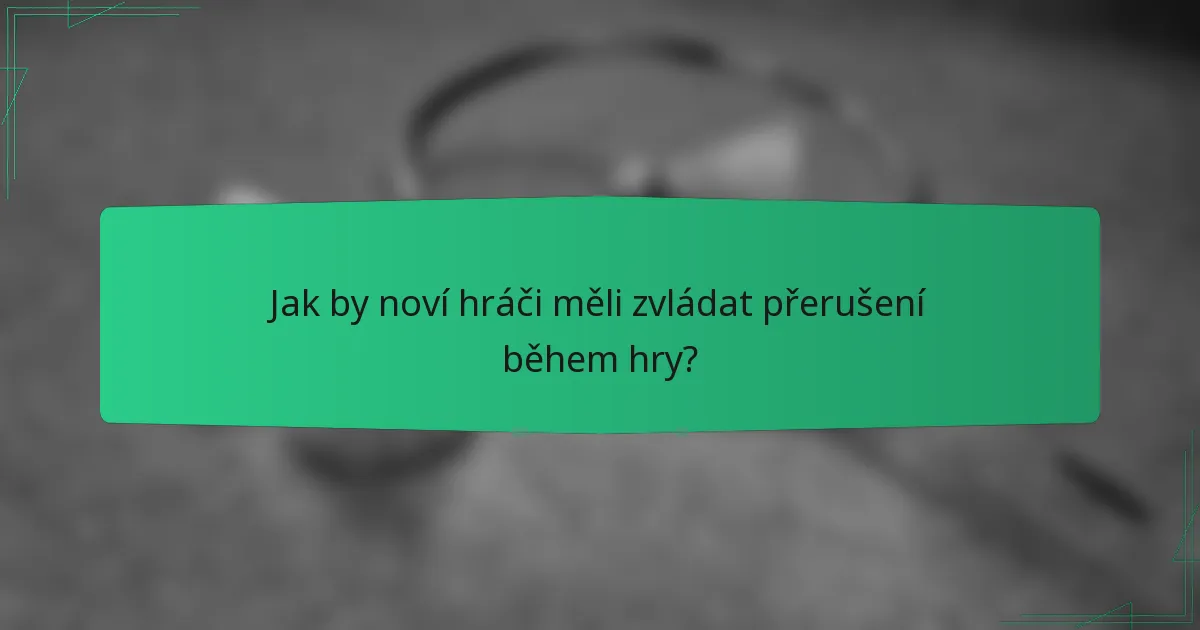 Jak by noví hráči měli zvládat přerušení během hry?