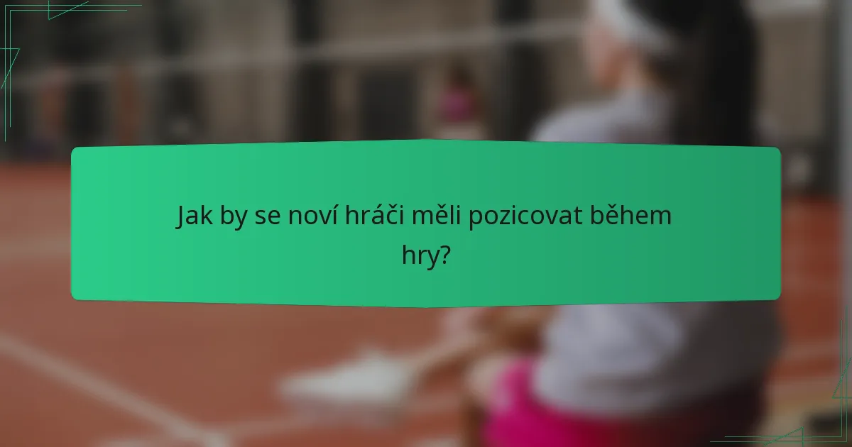 Jak by se noví hráči měli pozicovat během hry?