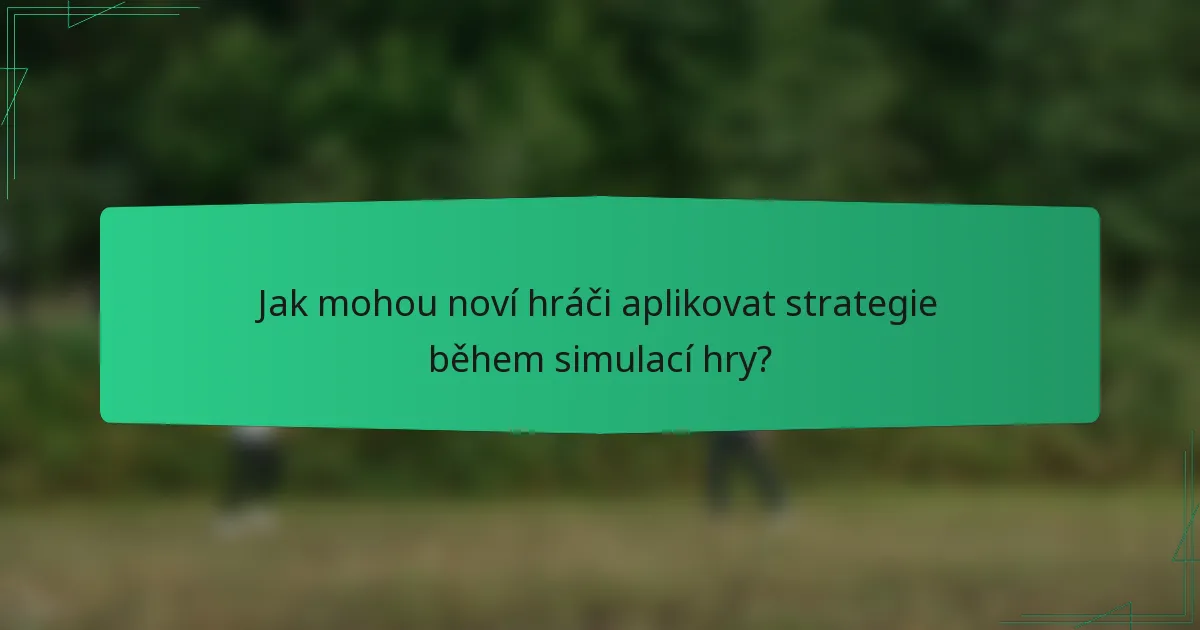 Jak mohou noví hráči aplikovat strategie během simulací hry?