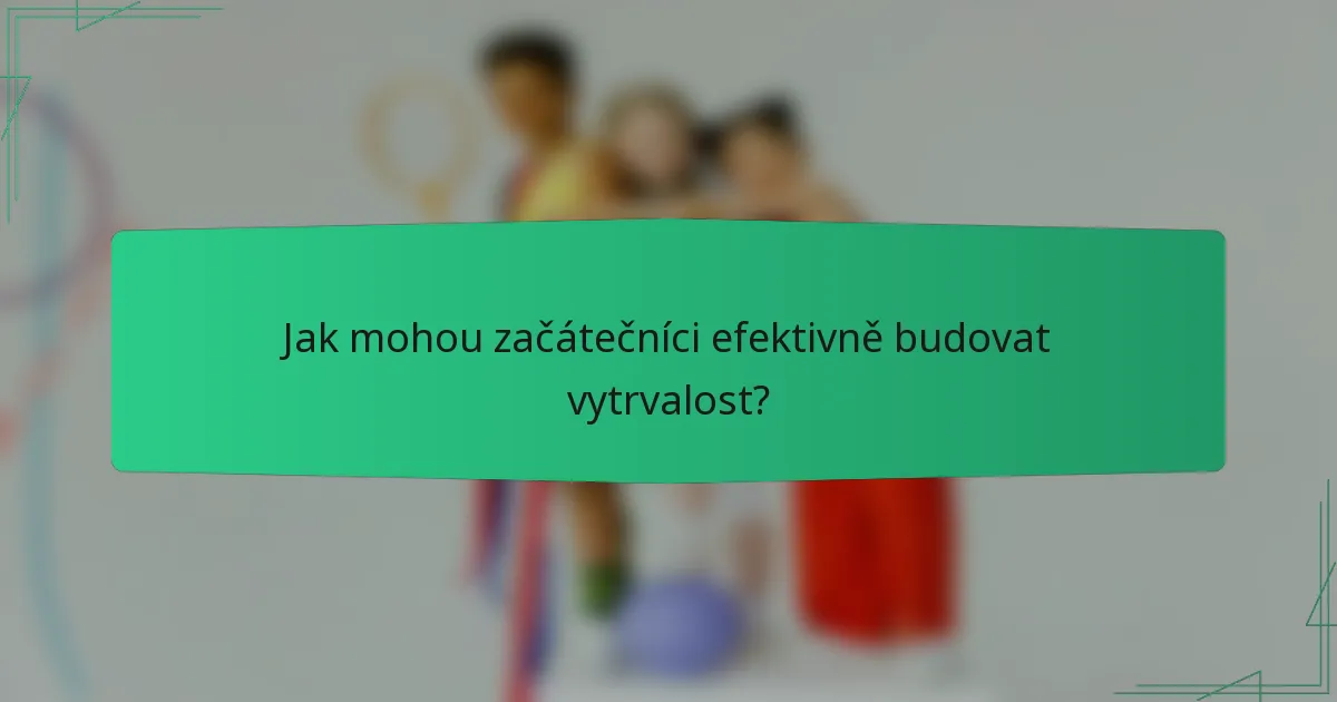 Jak mohou začátečníci efektivně budovat vytrvalost?