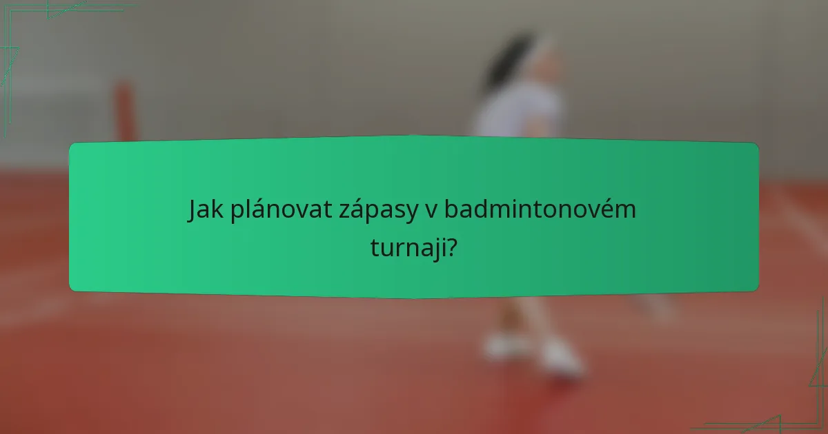 Jak plánovat zápasy v badmintonovém turnaji?