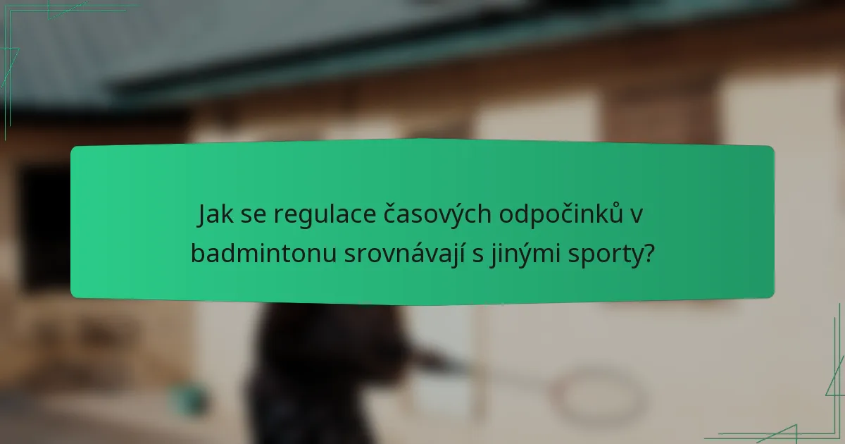 Jak se regulace časových odpočinků v badmintonu srovnávají s jinými sporty?