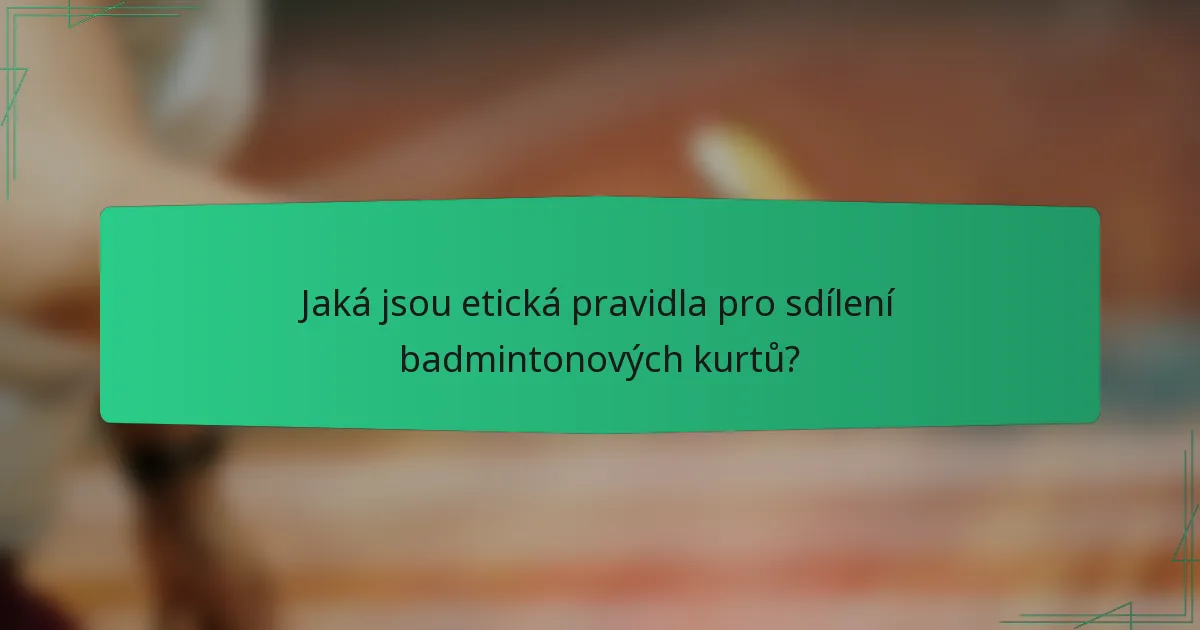 Jaká jsou etická pravidla pro sdílení badmintonových kurtů?