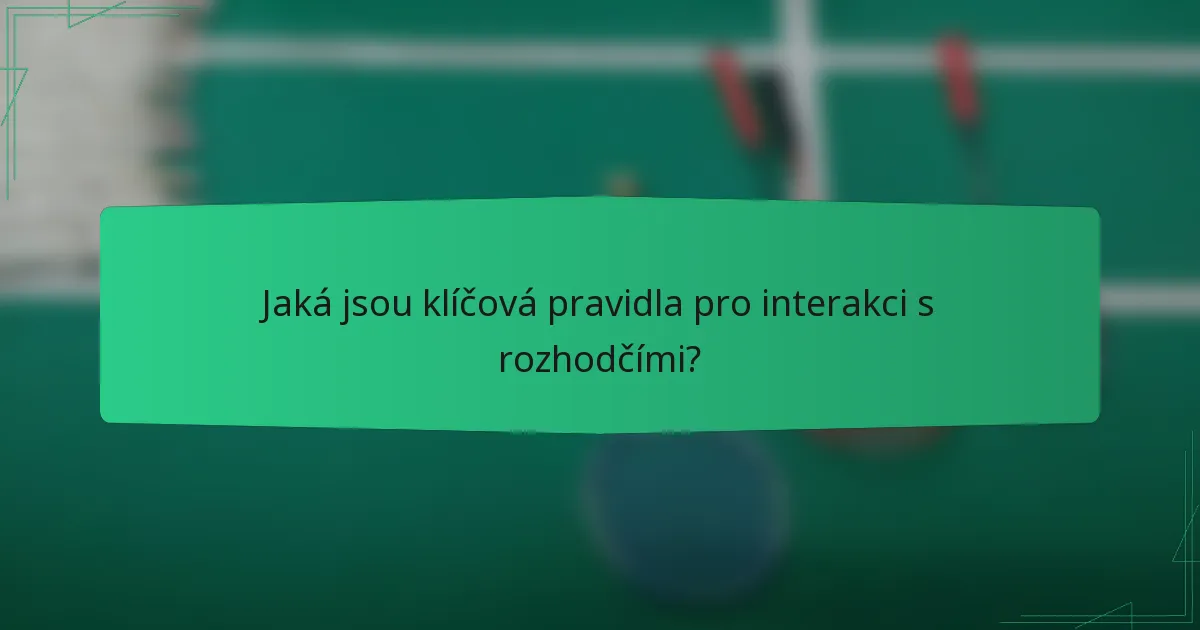 Jaká jsou klíčová pravidla pro interakci s rozhodčími?