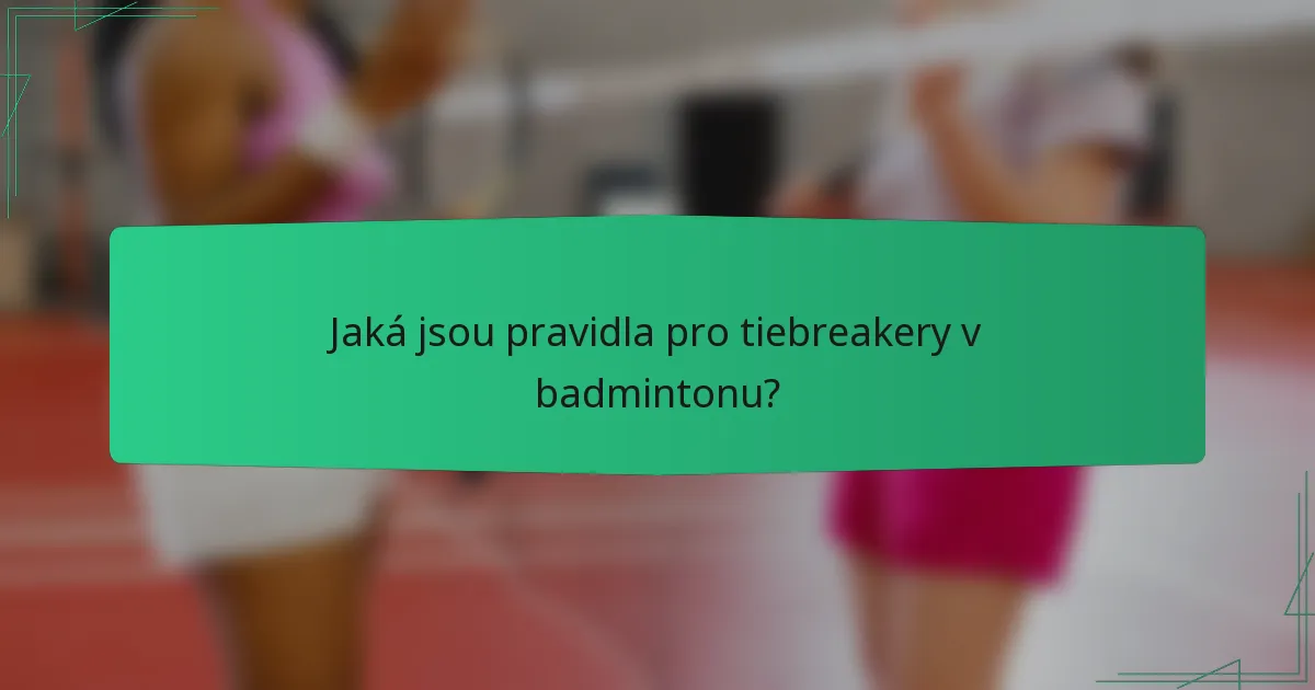 Jaká jsou pravidla pro tiebreakery v badmintonu?