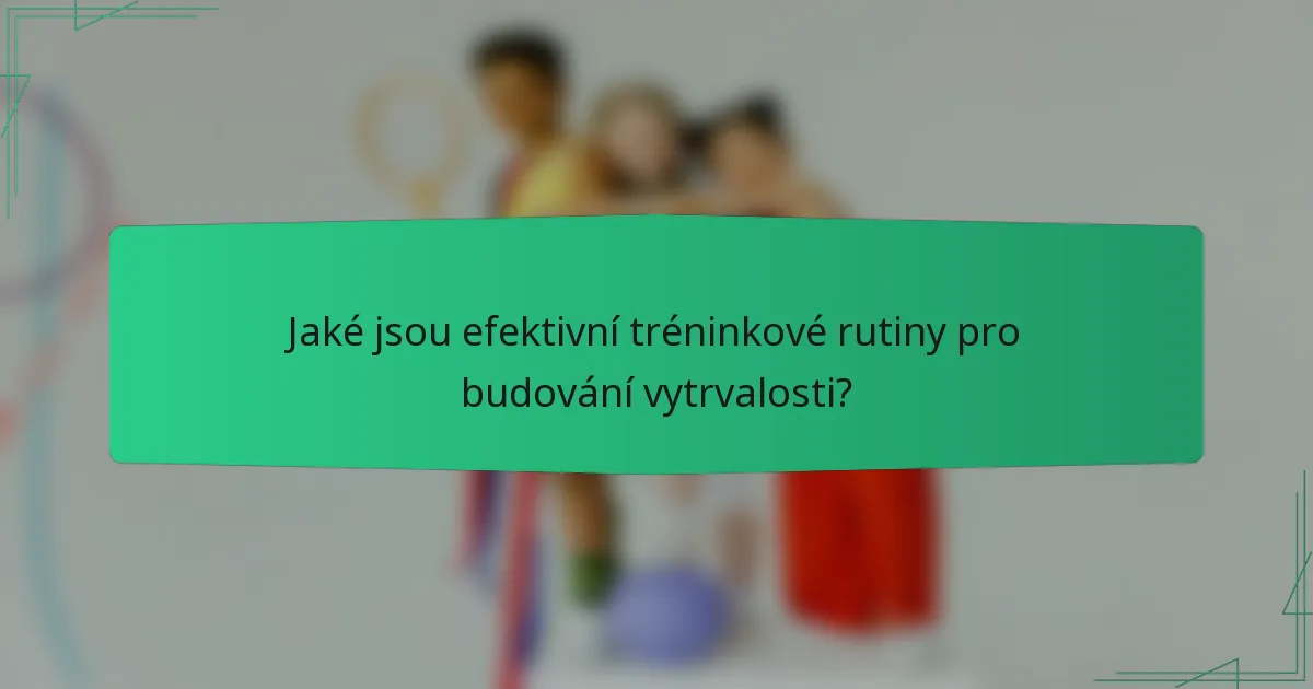 Jaké jsou efektivní tréninkové rutiny pro budování vytrvalosti?