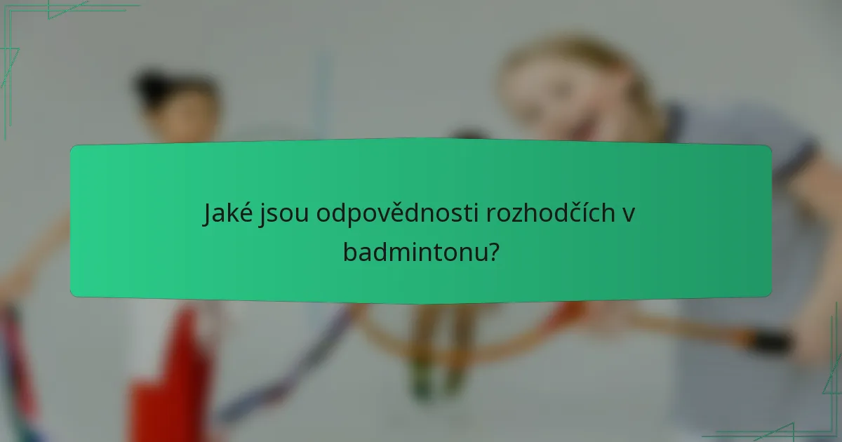 Jaké jsou odpovědnosti rozhodčích v badmintonu?
