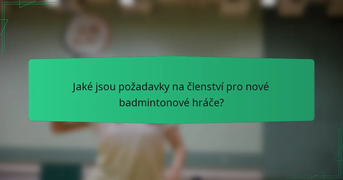 Jaké jsou požadavky na členství pro nové badmintonové hráče?