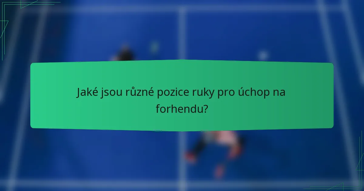 Jaké jsou různé pozice ruky pro úchop na forhendu?