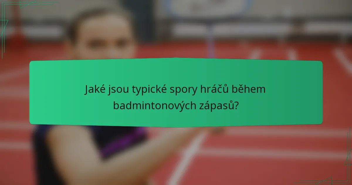 Jaké jsou typické spory hráčů během badmintonových zápasů?
