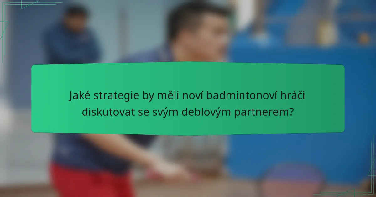 Jaké strategie by měli noví badmintonoví hráči diskutovat se svým deblovým partnerem?
