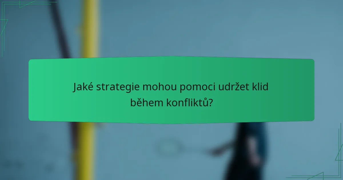 Jaké strategie mohou pomoci udržet klid během konfliktů?