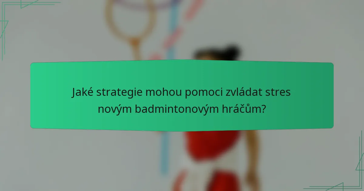 Jaké strategie mohou pomoci zvládat stres novým badmintonovým hráčům?