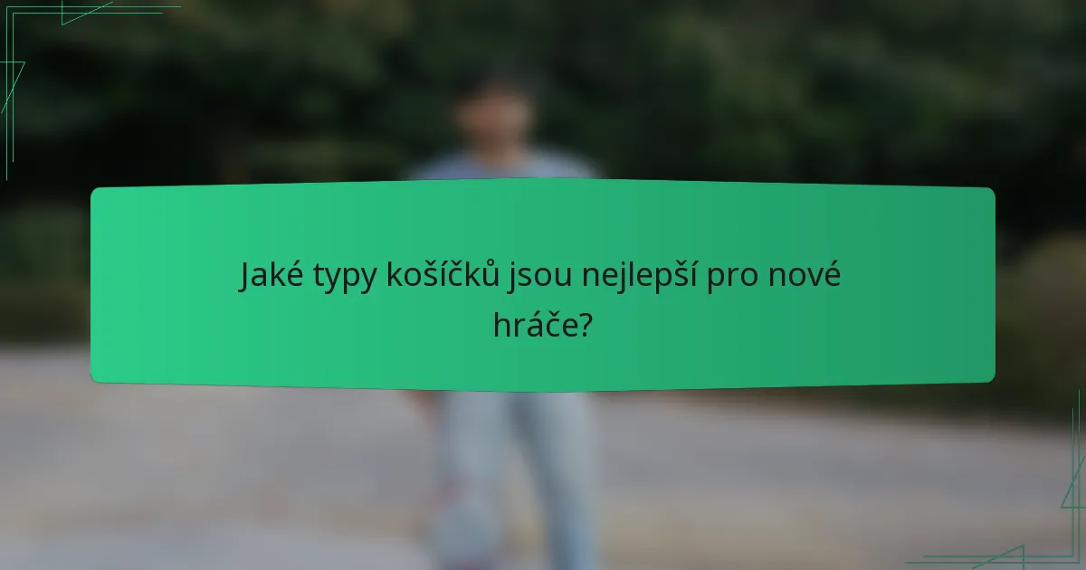 Jaké typy košíčků jsou nejlepší pro nové hráče?
