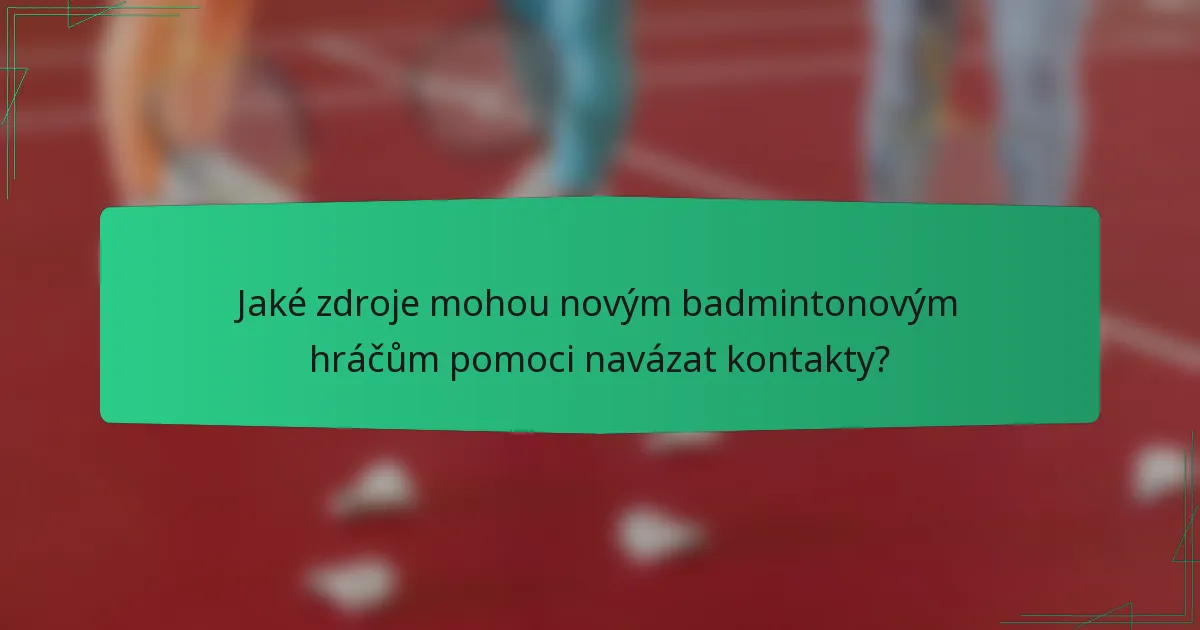 Jaké zdroje mohou novým badmintonovým hráčům pomoci navázat kontakty?