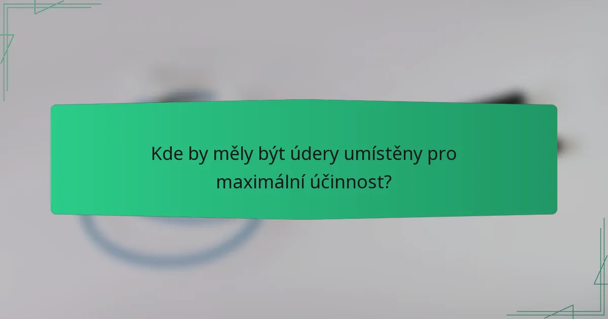 Kde by měly být údery umístěny pro maximální účinnost?