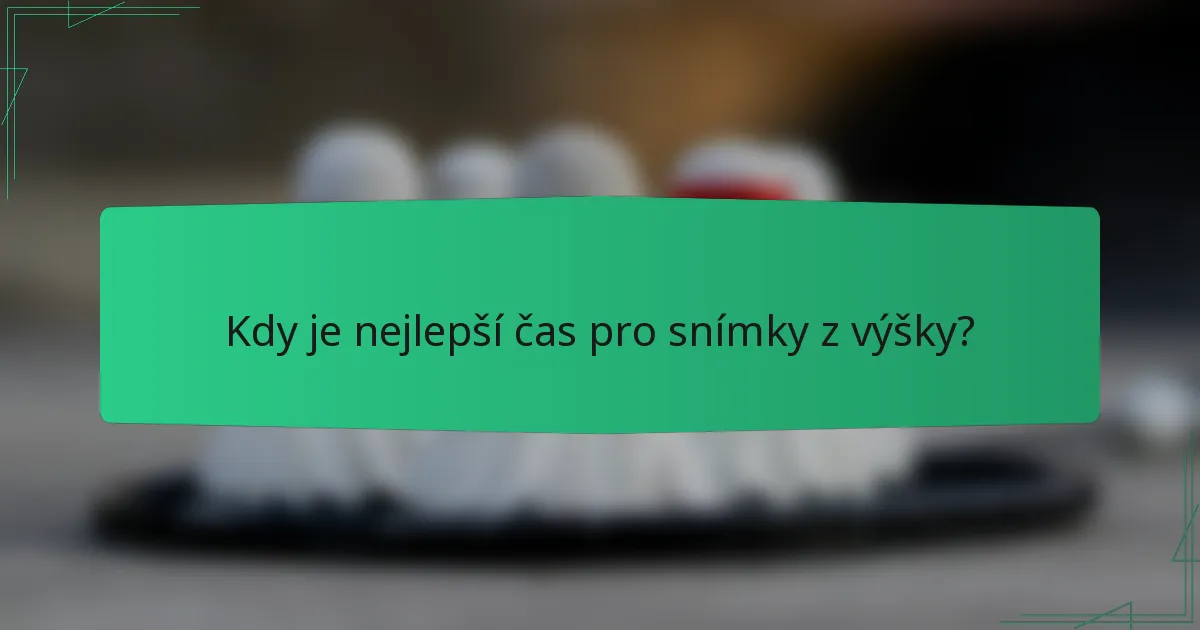 Kdy je nejlepší čas pro snímky z výšky?